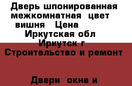 Дверь шпонированная межкомнатная, цвет - вишня › Цена ­ 5 000 - Иркутская обл., Иркутск г. Строительство и ремонт » Двери, окна и перегородки   . Иркутская обл.,Иркутск г.